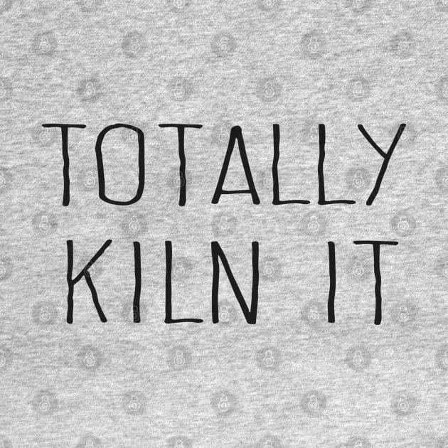 Totally KILN It by TIHONA